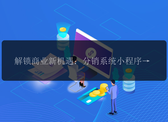 解锁商业新机遇：分销系统小程序的魅力之旅